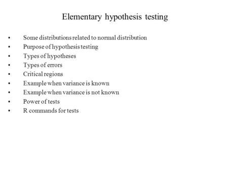 Elementary hypothesis testing Some distributions related to normal distribution Purpose of hypothesis testing Types of hypotheses Types of errors Critical.