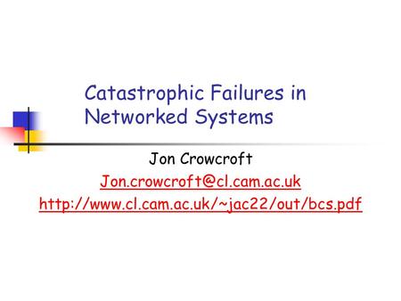 Catastrophic Failures in Networked Systems Jon Crowcroft