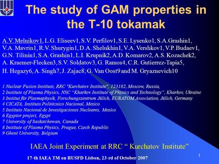 17-th IAEA TM on RUSFD Lisbon, 23-rd of October 2007 1 The study of GAM properties in the T-10 tokamak A.V. Melnikov1, L.G. Eliseev1, S.V. Perfilov1, S.E.