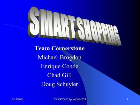 2/28/2006CAPSTONE Spring '06 CDR1 Team Cornerstone Michael Brogdon Enrique Conde Chad Gill Doug Schuyler.