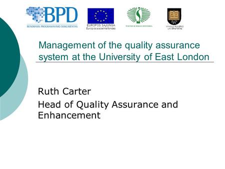 Management of the quality assurance system at the University of East London Ruth Carter Head of Quality Assurance and Enhancement EUROPOS SĄJUNGA Europos.