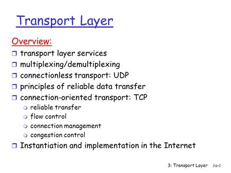 3: Transport Layer3a-1 Transport Layer Overview: r transport layer services r multiplexing/demultiplexing r connectionless transport: UDP r principles.