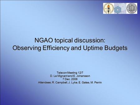 NGAO topical discussion: Observing Efficiency and Uptime Budgets Telecon Meeting 12/7 D. Le Mignant and E. Johansson 7 Dec. 2006 Attendees; R. Campbell,