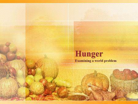 Hunger Examining a world problem. Why so much hunger? What can we do about it? To answer these questions we must unlearn much of what we have.