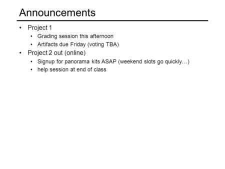 Announcements Project 1 Grading session this afternoon Artifacts due Friday (voting TBA) Project 2 out (online) Signup for panorama kits ASAP (weekend.