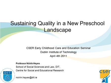 Sustaining Quality in a New Preschool Landscape CSER Early Childhood Care and Education Seminar Dublin Institute of Technology April 4th 2011 Professor.