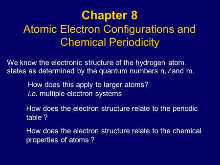 Chapter 8 Atomic Electron Configurations and Chemical Periodicity We know the electronic structure of the hydrogen atom states as determined by the quantum.