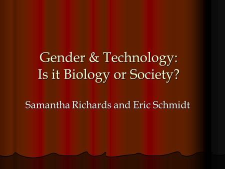 Gender & Technology: Is it Biology or Society? Samantha Richards and Eric Schmidt.