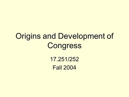 Origins and Development of Congress 17.251/252 Fall 2004.