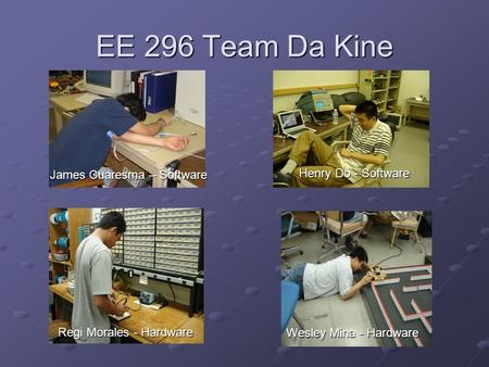 EE 296 Team Da Kine James Cuaresma – Software Wesley Mina - Hardware Regi Morales - Hardware Henry Do - Software.