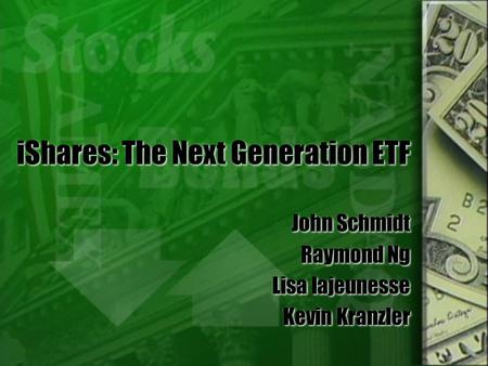 IShares: The Next Generation ETF John Schmidt Raymond Ng Lisa lajeunesse Kevin Kranzler John Schmidt Raymond Ng Lisa lajeunesse Kevin Kranzler.