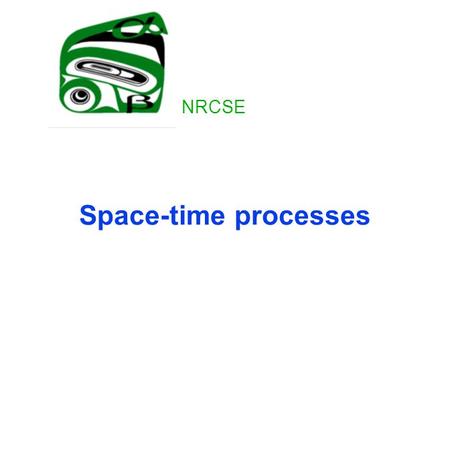 Space-time processes NRCSE. Separability Separable covariance structure: Cov(Z(x,t),Z(y,s))=C S (x,y)C T (s,t) Nonseparable alternatives Temporally varying.