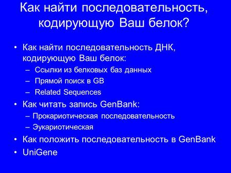 Как найти последовательность, кодирующую Ваш белок? Как найти последовательность ДНК, кодирующую Ваш белок: – Ссылки из белковых баз данных – Прямой поиск.