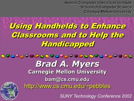 Using Handhelds to Enhance Classrooms and to Help the Handicapped Human Computer Interaction Institute School of Computer Science Carnegie Mellon University.