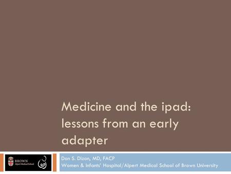 Medicine and the ipad: lessons from an early adapter Don S. Dizon, MD, FACP Women & Infants’ Hospital/Alpert Medical School of Brown University.