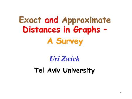 1 Exact and Approximate Distances in Graphs – A Survey Uri Zwick Tel Aviv University.