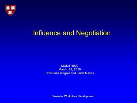 1 Center for Workplace Development Influence and Negotiation MGMT 4000 March 23, 2010 Christina Finegold and Linda Miklas.