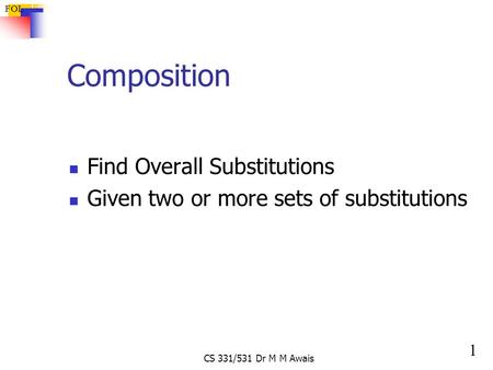 1 FOL CS 331/531 Dr M M Awais Composition Find Overall Substitutions Given two or more sets of substitutions.