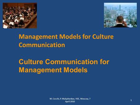 M. Cecchi, P. Malyzhenkov, HSE, Moscow, 7 April 2010 1 Management Models for Culture Communication Culture Communication for Management Models.