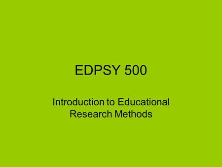 EDPSY 500 Introduction to Educational Research Methods.