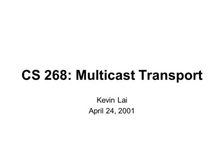 CS 268: Multicast Transport Kevin Lai April 24, 2001.