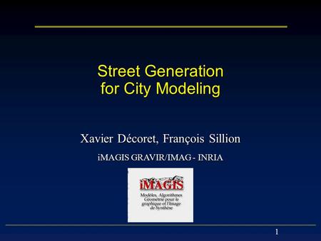 1 Street Generation for City Modeling Xavier Décoret, François Sillion iMAGIS GRAVIR/IMAG - INRIA.