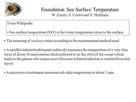 Foundation Sea Surface Temperature W. Emery, S. Castro and N. Hoffman From Wikipedia: Sea surface temperature (SST) is the water temperature close to the.