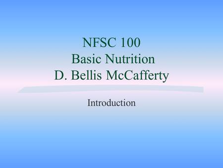 NFSC 100 Basic Nutrition D. Bellis McCafferty Introduction.