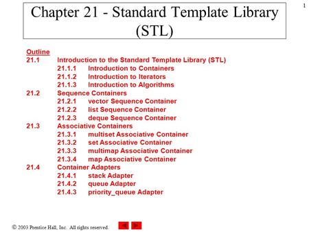  2003 Prentice Hall, Inc. All rights reserved. 1 Chapter 21 - Standard Template Library (STL) Outline 21.1 Introduction to the Standard Template Library.