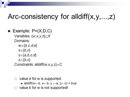 Arc-consistency for alldiff(x,y,...,z) Example: P=(X,D,C) Variables: {w,x,y,z}  X Domains: w  {b,c,d,e} x  {b,c} y  {a,b,c,d} z  {b,c} Constraints: