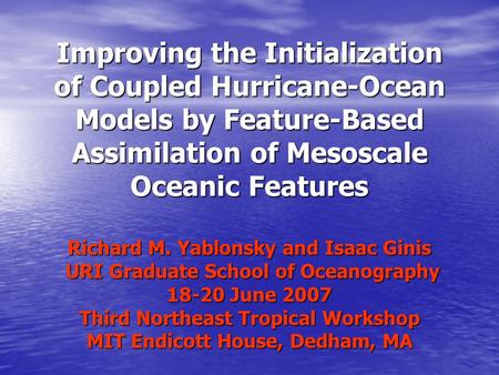 Improving the Initialization of Coupled Hurricane-Ocean Models by Feature-Based Assimilation of Mesoscale Oceanic Features Richard M. Yablonsky and Isaac.