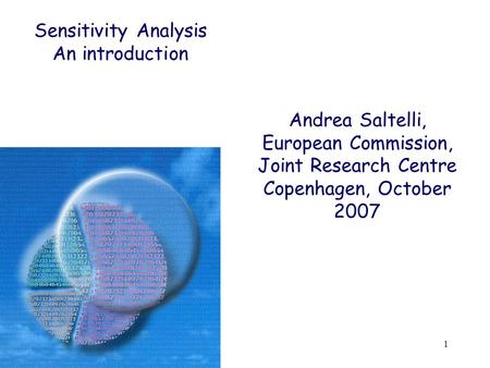 1 Andrea Saltelli, European Commission, Joint Research Centre Copenhagen, October 2007 Sensitivity Analysis An introduction.