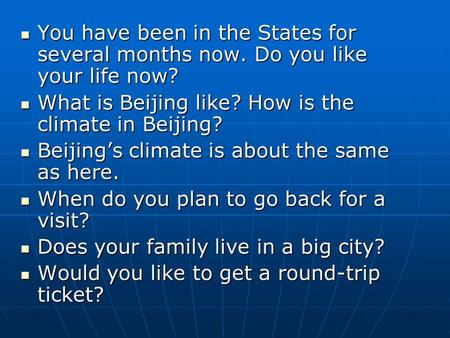 You have been in the States for several months now. Do you like your life now? You have been in the States for several months now. Do you like your life.