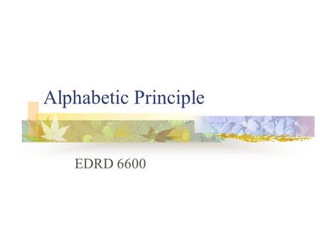 Alphabetic Principle EDRD 6600. Alphabetic Principle Alphabetic Understanding: Words are composed of letters that represent sounds. Phonological Recoding: