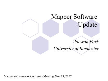 Mapper Software -Update Jaewon Park University of Rochester Mapper software working group Meeting, Nov 29, 2007.