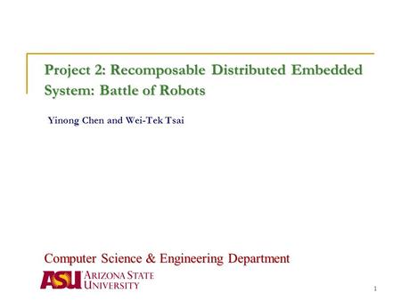 1 Project 2: Recomposable Distributed Embedded System: Battle of Robots Project 2: Recomposable Distributed Embedded System: Battle of Robots Yinong Chen.