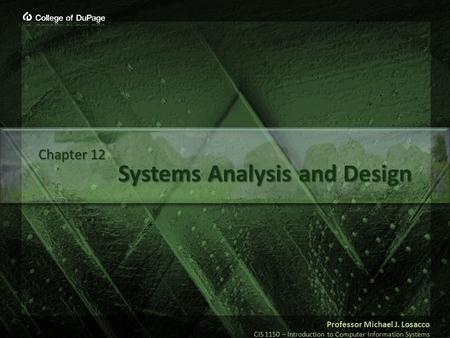 Professor Michael J. Losacco CIS 1150 – Introduction to Computer Information Systems Systems Analysis and Design Chapter 12.