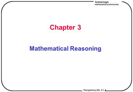 Discrete Mathematics ? Transparency No. 2-0 Chapter 3 Mathematical Reasoning Transparency No. 3-1 formal logic mathematical preliminaries.