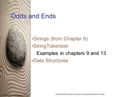 COMPSCI 125 Spring 2005 ©TheMcGraw-Hill Companies, Inc. Permission required for reproduction or display. Odds and Ends Strings (from Chapter 9) StringTokenizer.