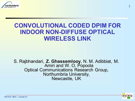 IASTED- WOC- Canada 07 1 CONVOLUTIONAL CODED DPIM FOR INDOOR NON-DIFFUSE OPTICAL WIRELESS LINK S. Rajbhandari, Z. Ghassemlooy, N. M. Adibbiat, M. Amiri.