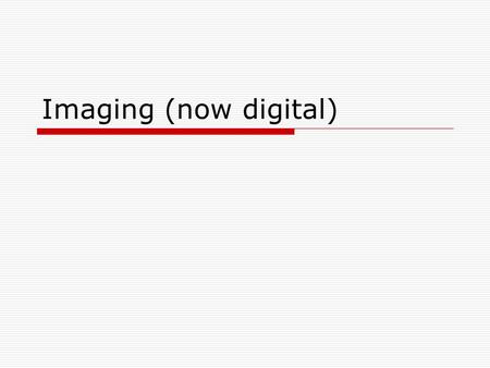 Imaging (now digital). The stately history of analog photography  Leonardo da Vinci – cameras obscura – 1519  Photosensitive materials explored – 16xx.