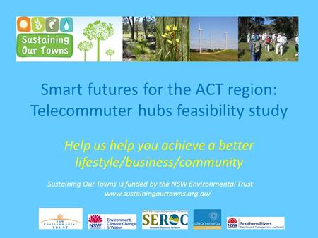 Smart futures for the ACT region: Telecommuter hubs feasibility study Help us help you achieve a better lifestyle/business/community Sustaining Our Towns.