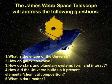 1.What is the shape of the Universe? 2.How do galaxies evolve? 3.How do stars and planetary systems form and interact? 4.How did the Universe build up.