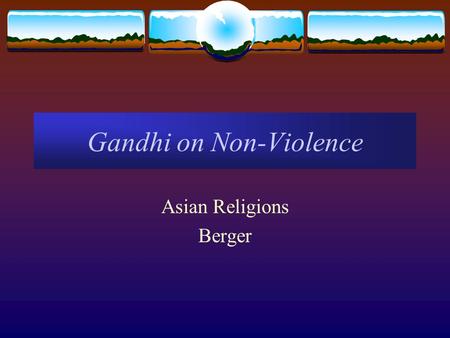 Gandhi on Non-Violence Asian Religions Berger. Gandhi’s Life and Accomplishments  Born in Porbandar, Gujarat: 1869  Received Law Degree in London in.