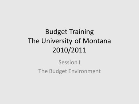 Budget Training The University of Montana 2010/2011 Session I The Budget Environment.