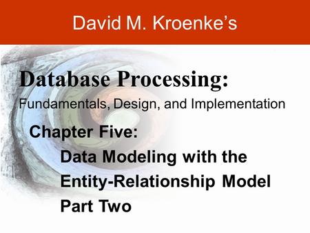 DAVID M. KROENKE’S DATABASE PROCESSING, 10th Edition © 2006 Pearson Prentice Hall 5-1 David M. Kroenke’s Chapter Five: Data Modeling with the Entity-Relationship.