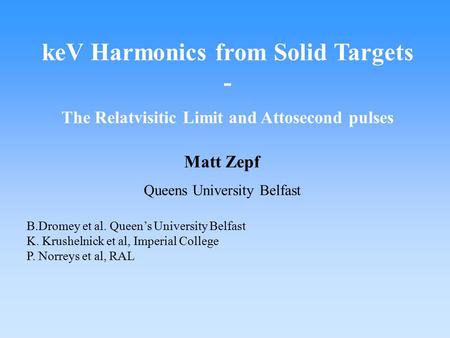 KeV Harmonics from Solid Targets - The Relatvisitic Limit and Attosecond pulses Matt Zepf Queens University Belfast B.Dromey et al. Queen’s University.