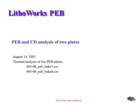 TEA Systems Corp. Confidential LithoWorks PEB PEB and CD analysis of two plates August 14, 2003 Thermal analysis of two PEB plates: 093-08_peb_bake7.csv.