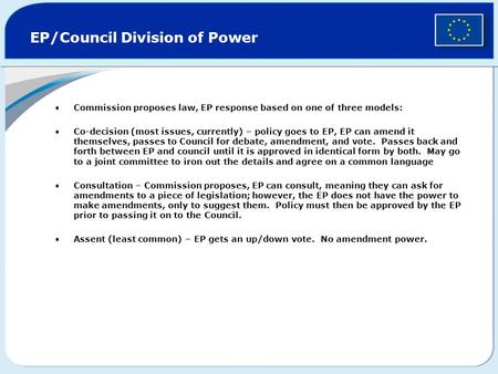 EP/Council Division of Power Commission proposes law, EP response based on one of three models: Co-decision (most issues, currently) – policy goes to EP,