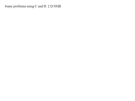 Some problems using C and H 2 D NMR. A compound has a molecular weight of 114 mass units and is know only to contain C, H, and O. What are the possible.